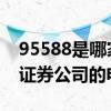 95588是哪家证券公司的电话 95553是哪个证券公司的电话