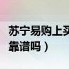 苏宁易购上买手机靠谱么（苏宁易购上买手机靠谱吗）