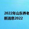 2022年山东养老金调整方案细则公布了吗 山东养老金上调新消息2022 