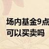 场内基金9点15分可以买吗 场内基金9点15分可以买卖吗