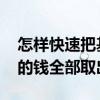 怎样快速把基金里的钱取出来 怎样把基金里的钱全部取出来
