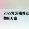 2022年河南养老金上调新消息出了吗 2022年河南养老金调整新方案 