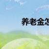 养老金怎么领取 有没有年龄限制 