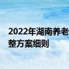 2022年湖南养老金上调新消息出了吗 2022年湖南养老金调整方案细则 