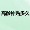 高龄补贴多久发放一次 高龄补贴如何办理的 
