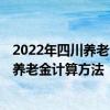 2022年四川养老金调整方案新消息公布了吗 2022年四川省养老金计算方法 