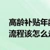 高龄补贴年龄是多少岁开始领 高龄补贴办理流程该怎么走 