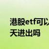 港股etf可以当天买当天卖吗 港股etf可以当天进出吗