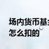 场内货币基金交易规则及费用 货币基金费用怎么扣的