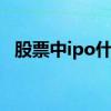 股票中ipo什么意思 ip0在股市是什么意思