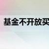 基金不开放买入 基金不是开放式取不出来吗