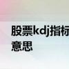 股票kdj指标是什么意思 股票kdj指标是什么意思