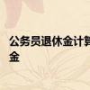 公务员退休金计算方法有什么 领退休金后是否可以再领养老金 