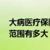 大病医疗保险报销比例是多少 大病医保报销范围有多大 