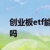 创业板etf能买吗 未开创业板可买创业板etf吗