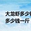 大龙虾多少钱一斤2021全国价格表（大龙虾多少钱一斤）