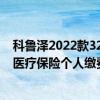 科鲁泽2022款320自动悦享版配置 2022年度城乡居民基本医疗保险个人缴费标准为320元/人•年