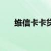 维信卡卡贷电话（维信卡卡贷怎么样）