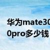 华为mate30pro多少钱一台5g（华为mate30pro多少钱）
