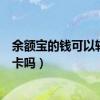 余额宝的钱可以转到银行卡里吗（余额宝的钱可以转到银行卡吗）