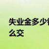失业金多少钱一个月 领取失业金期间社保怎么交 