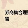 券商集合理财产品监管 券商集合理财由谁监管