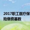 2017职工医疗保险缴费基数 2022年塔城市职工基本医疗保险缴费基数