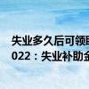 失业多久后可领取失业补助金 失业补助金领取条件及标准2022：失业补助金和失业保险金的区别