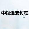 中银通支付在哪里消费（中银通支付银通卡）