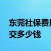 东莞社保费用明细怎么算 东莞社保一个月要交多少钱 