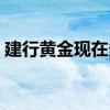 建行黄金现在多少钱（建行的黄金价是多少）