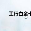 工行白金卡权益一览表（工行白金卡）