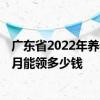 广东省2022年养老金上涨多少 2022年广东过渡性养老金每月能领多少钱