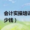 会计实操培训班大概多少钱（会计培训班要多少钱）
