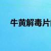 牛黄解毒片的作用（牛黄解毒片多少钱）