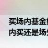 买场内基金好还是买场外基金好 纯债基金场内买还是场外买