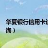 华夏银行信用卡进度查询网上查询（华夏银行信用卡进度查询）