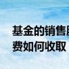 基金的销售服务费如何计算 基金的销售服务费如何收取