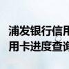 浦发银行信用卡进度查询怎么查（浦发银行信用卡进度查询）