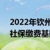 2022年钦州个人交社保多少钱 2022年钦州社保缴费基数和比例 