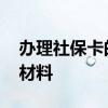 办理社保卡的步骤 办理社保卡需要准备什么材料 