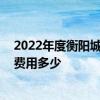 2022年度衡阳城镇职工医保的灵活就业人员缴费标准 一年费用多少 