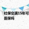 社保交满15年可以单独交医保吗 社保交满15年可以单独交医保吗 
