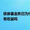 债券基金昨日为什么今天还有收益 债券货币型基金周六周日有收益吗