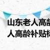 山东老人高龄补贴一个月多少钱 2022山东老人高龄补贴标准 