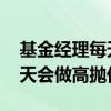 基金经理每天做高抛低吸有用吗 基金经理每天会做高抛低吸吗