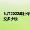九江2022年社保缴费基数及比例 2022个人买社保一个月要交多少钱 