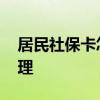 居民社保卡怎么办理实卡 居民社保卡怎么办理
