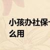 小孩办社保卡起什么作用 小孩办社保卡有什么用