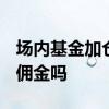 场内基金加仓收手续费么 场内基金etf加仓要佣金吗